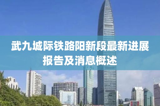 武九城際鐵路陽新段最新進展報告及消息概述
