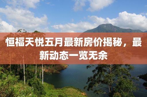恒福天悅五月最新房價揭秘，最新動態(tài)一覽無余