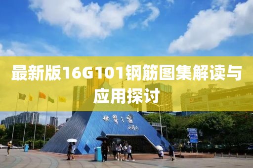 最新版16G101鋼筋圖集解讀與應用探討