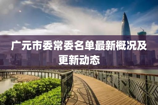 廣元市委常委名單最新概況及更新動態(tài)