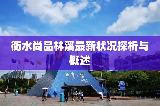 衡水尚品林溪最新狀況探析與概述