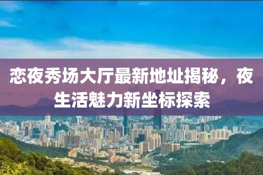 戀夜秀場大廳最新地址揭秘，夜生活魅力新坐標探索