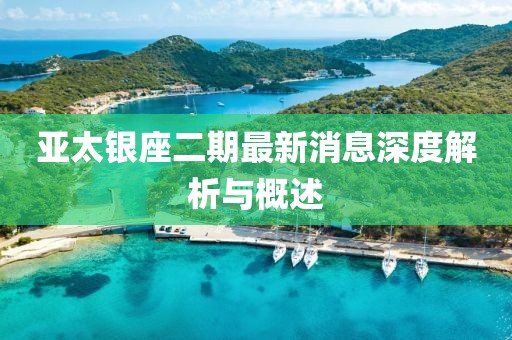 亞太銀座二期最新消息深度解析與概述