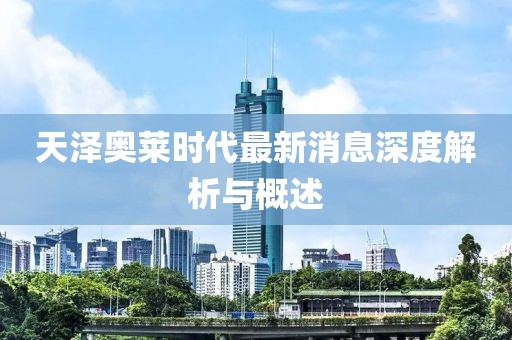 天澤奧萊時代最新消息深度解析與概述