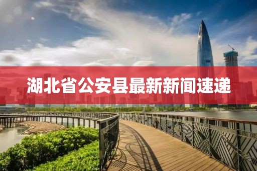 湖北省公安縣最新新聞速遞