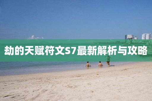 劫的天賦符文S7最新解析與攻略