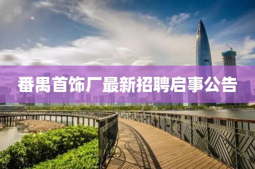 番禺首飾廠最新招聘啟事公告