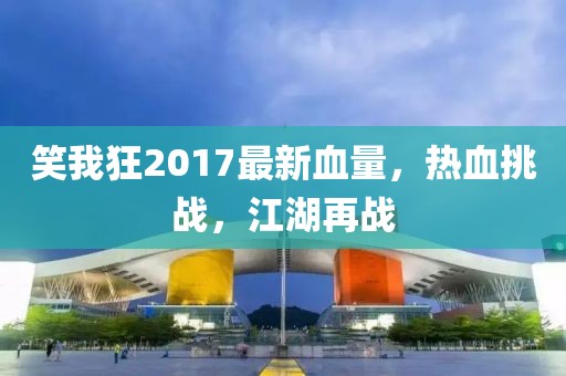 笑我狂2017最新血量，熱血挑戰(zhàn)，江湖再戰(zhàn)