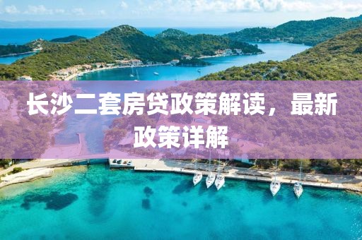 長沙二套房貸政策解讀，最新政策詳解