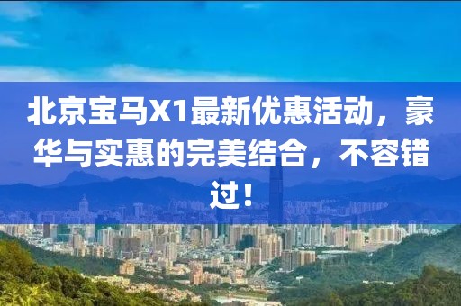 北京寶馬X1最新優(yōu)惠活動(dòng)，豪華與實(shí)惠的完美結(jié)合，不容錯(cuò)過！