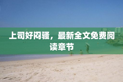 上司好悶騷，最新全文免費(fèi)閱讀章節(jié)