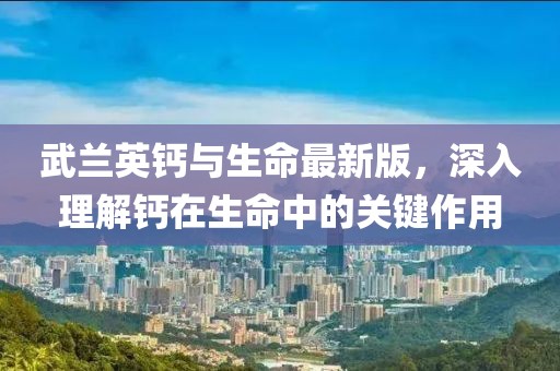 武蘭英鈣與生命最新版，深入理解鈣在生命中的關(guān)鍵作用