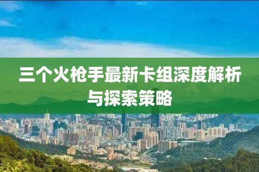 三個(gè)火槍手最新卡組深度解析與探索策略
