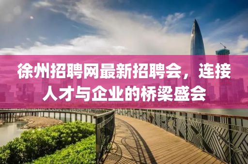 徐州招聘網(wǎng)最新招聘會，連接人才與企業(yè)的橋梁盛會