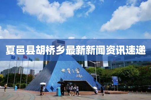 夏邑縣胡橋鄉(xiāng)最新新聞資訊速遞