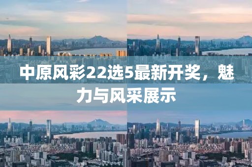 中原風(fēng)彩22選5最新開獎(jiǎng)，魅力與風(fēng)采展示