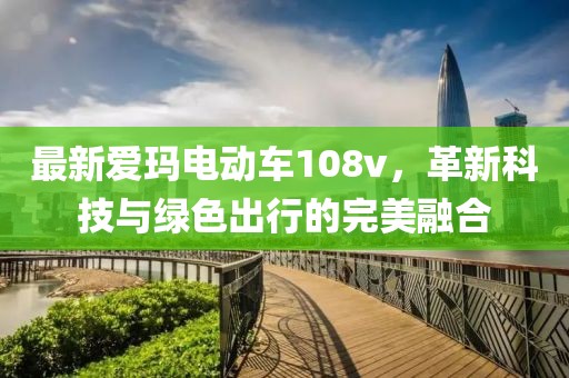 最新愛瑪電動車108v，革新科技與綠色出行的完美融合