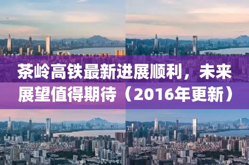 茶嶺高鐵最新進展順利，未來展望值得期待（2016年更新）