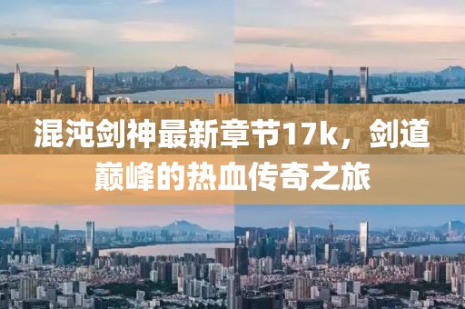 混沌劍神最新章節(jié)17k，劍道巔峰的熱血傳奇之旅