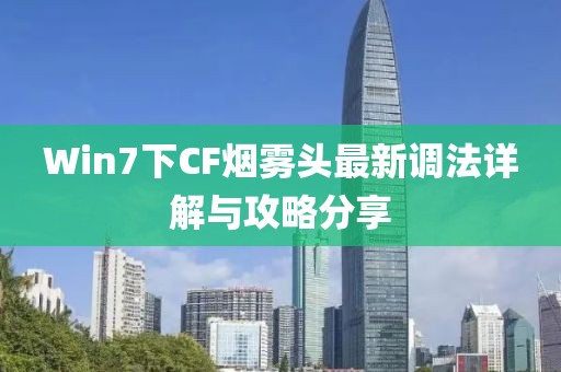 Win7下CF煙霧頭最新調(diào)法詳解與攻略分享