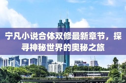 寧凡小說合體雙修最新章節(jié)，探尋神秘世界的奧秘之旅