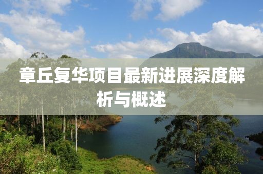 章丘復(fù)華項(xiàng)目最新進(jìn)展深度解析與概述