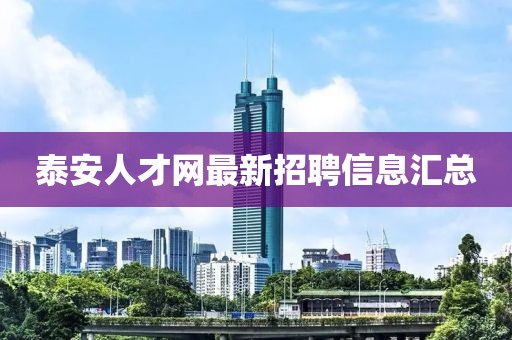 泰安人才網(wǎng)最新招聘信息匯總