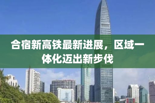 合宿新高鐵最新進(jìn)展，區(qū)域一體化邁出新步伐