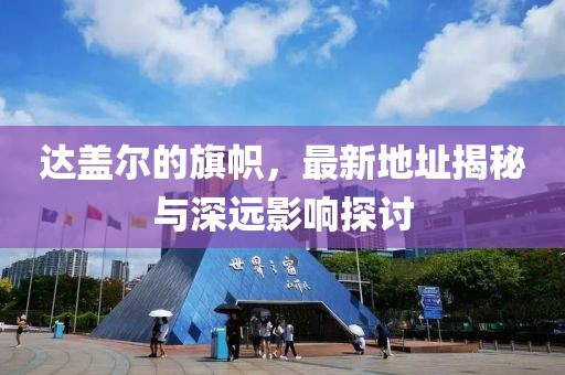 達(dá)蓋爾的旗幟，最新地址揭秘與深遠(yuǎn)影響探討