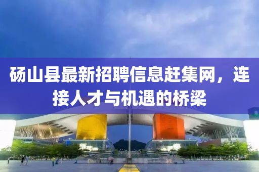 碭山縣最新招聘信息趕集網(wǎng)，連接人才與機(jī)遇的橋梁