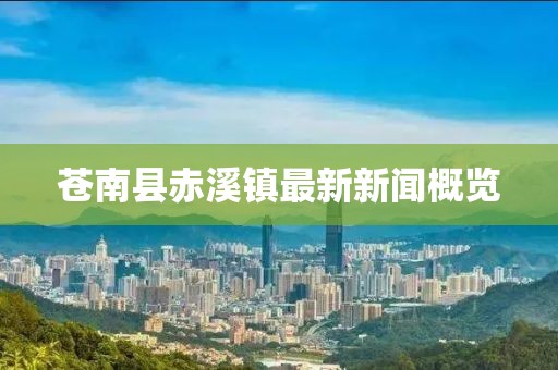 蒼南縣赤溪鎮(zhèn)最新新聞概覽
