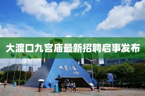 大渡口九宮廟最新招聘啟事發(fā)布