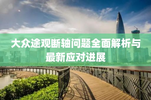大眾途觀斷軸問題全面解析與最新應(yīng)對(duì)進(jìn)展