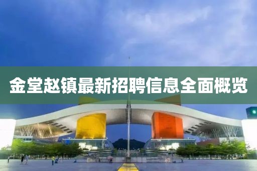 金堂趙鎮(zhèn)最新招聘信息全面概覽