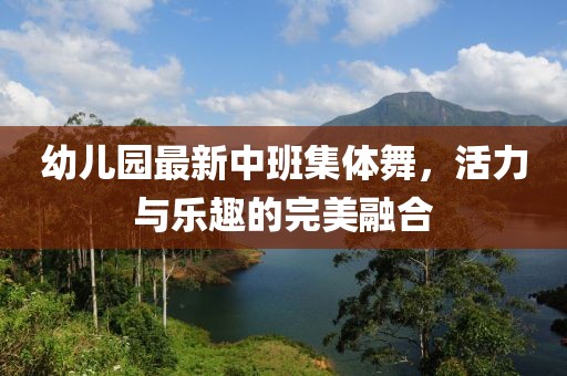 幼兒園最新中班集體舞，活力與樂趣的完美融合
