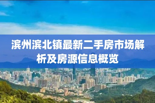 濱州濱北鎮(zhèn)最新二手房市場解析及房源信息概覽