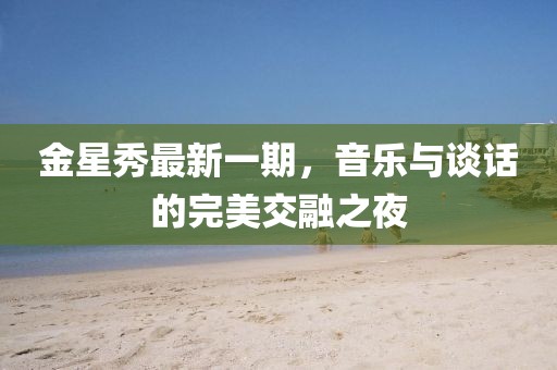 金星秀最新一期，音樂與談話的完美交融之夜