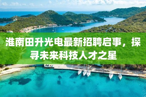 淮南田升光電最新招聘啟事，探尋未來科技人才之星
