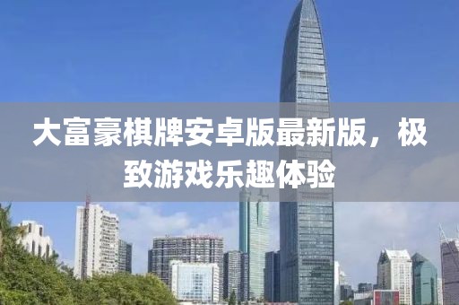 大富豪棋牌安卓版最新版，極致游戲樂趣體驗(yàn)