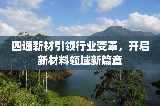 四通新材引領(lǐng)行業(yè)變革，開啟新材料領(lǐng)域新篇章