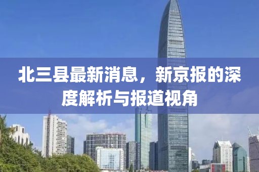 北三縣最新消息，新京報(bào)的深度解析與報(bào)道視角