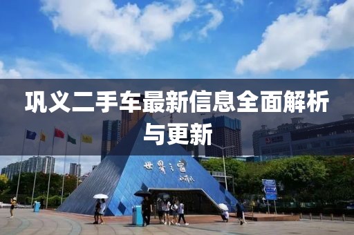 鞏義二手車最新信息全面解析與更新