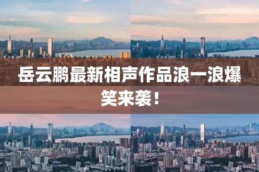 岳云鵬最新相聲作品浪一浪爆笑來襲！