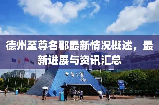 德州至尊名郡最新情況概述，最新進(jìn)展與資訊匯總
