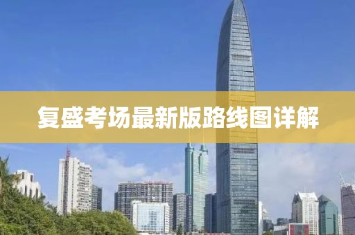 復(fù)盛考場(chǎng)最新版路線圖詳解