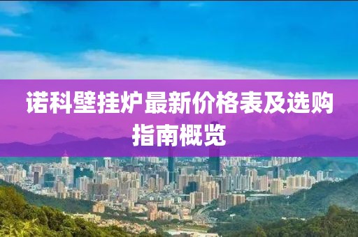 諾科壁掛爐最新價(jià)格表及選購指南概覽