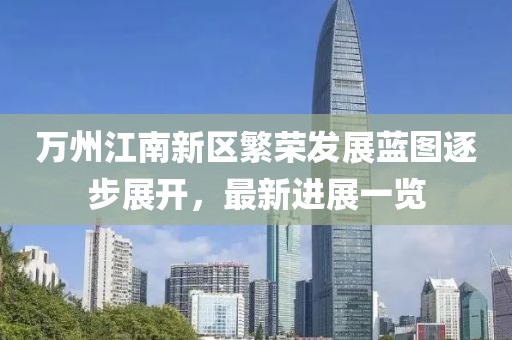 萬州江南新區(qū)繁榮發(fā)展藍圖逐步展開，最新進展一覽