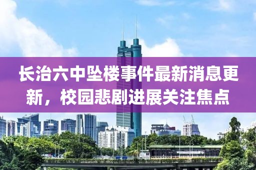 長治六中墜樓事件最新消息更新，校園悲劇進展關(guān)注焦點