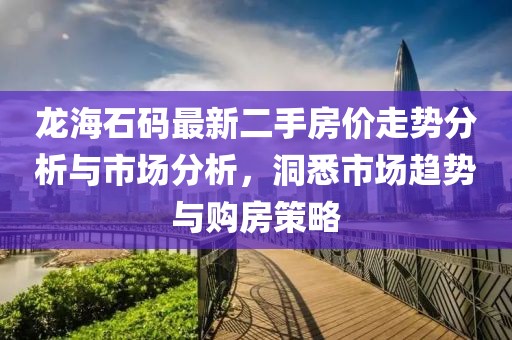 龍海石碼最新二手房價走勢分析與市場分析，洞悉市場趨勢與購房策略