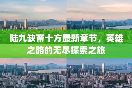 陸九缺帝十方最新章節(jié)，英雄之路的無盡探索之旅